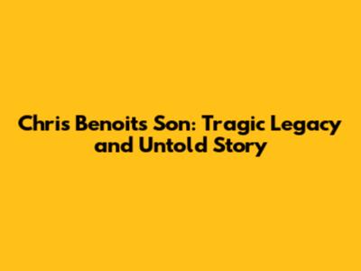 Chris Benoit's Son: Tragic Legacy and Untold Story