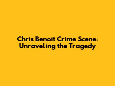 Chris Benoit Crime Scene: Unraveling the Tragedy