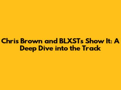 Chris Brown and BLXST's 'Show It': A Deep Dive into the Track