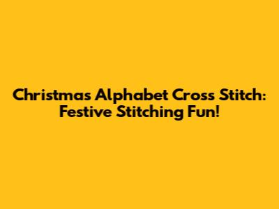 Christmas Alphabet Cross Stitch: Festive Stitching Fun!
