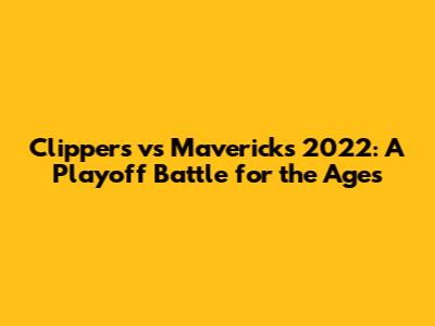 Clippers vs Mavericks 2022: A Playoff Battle for the Ages