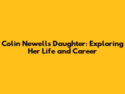Colin Newell's Daughter: Exploring Her Life and Career
