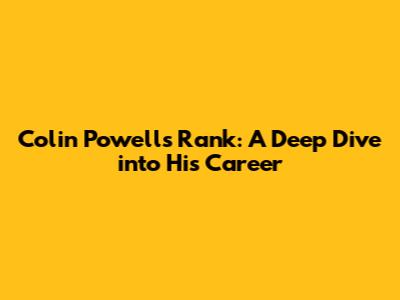 Colin Powell's Rank: A Deep Dive into His Career
