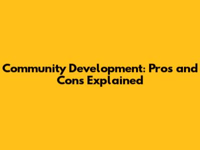 Community Development: Pros and Cons Explained