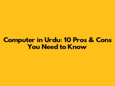 Computer in Urdu: 10 Pros & Cons You Need to Know