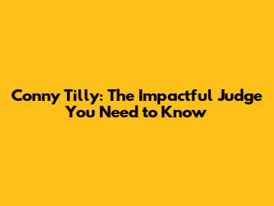 Conny Tilly: The Impactful Judge You Need to Know