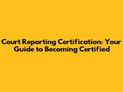 Court Reporting Certification: Your Guide to Becoming Certified