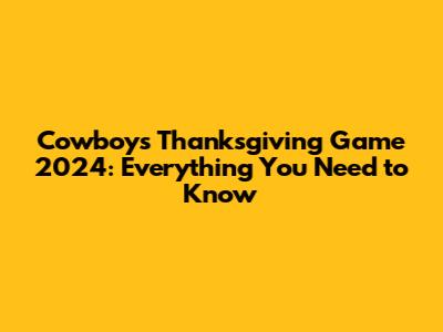 Cowboys Thanksgiving Game 2024: Everything You Need to Know