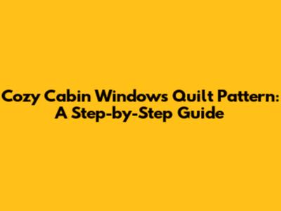 Cozy Cabin Windows Quilt Pattern: A Step-by-Step Guide