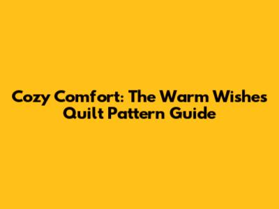 Cozy Comfort: The Warm Wishes Quilt Pattern Guide