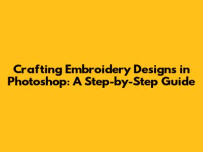 Crafting Embroidery Designs in Photoshop: A Step-by-Step Guide