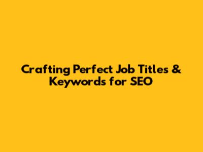 Crafting Perfect Job Titles & Keywords for SEO