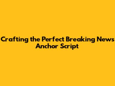 Crafting the Perfect Breaking News Anchor Script