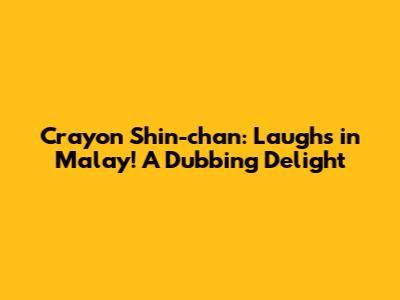 Crayon Shin-chan: Laughs in Malay! A Dubbing Delight