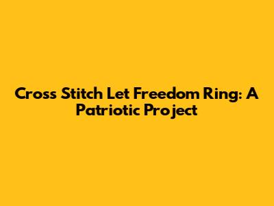 Cross Stitch 'Let Freedom Ring': A Patriotic Project