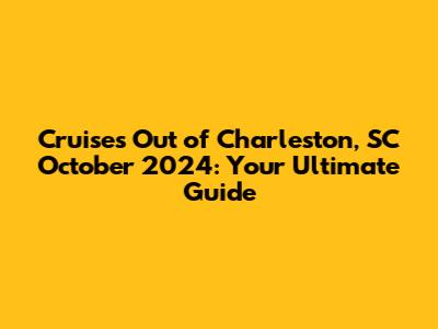 Cruises Out of Charleston, SC October 2024: Your Ultimate Guide
