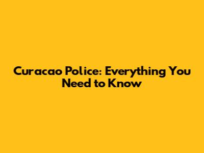 Curacao Police: Everything You Need to Know