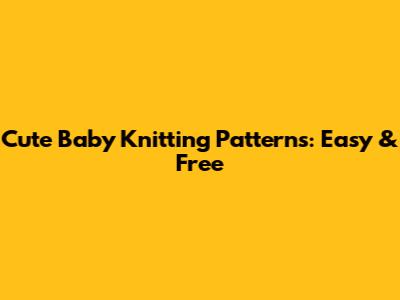 Cute Baby Knitting Patterns: Easy & Free