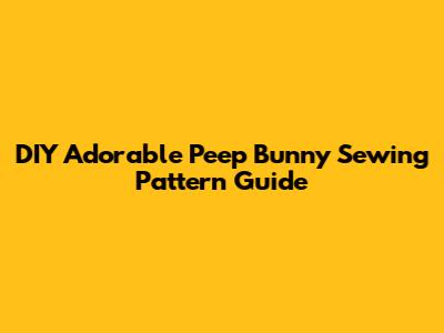 DIY Adorable Peep Bunny Sewing Pattern Guide