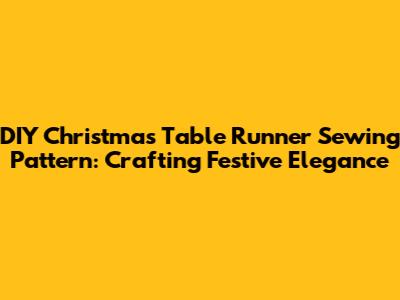 DIY Christmas Table Runner Sewing Pattern: Crafting Festive Elegance