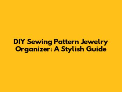 DIY Sewing Pattern Jewelry Organizer: A Stylish Guide