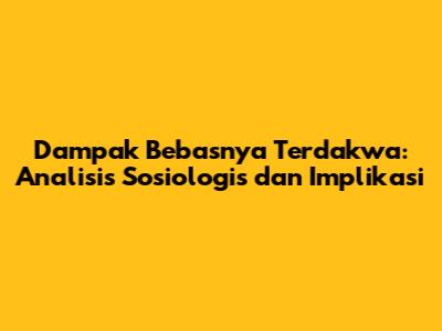 Dampak Bebasnya Terdakwa: Analisis Sosiologis dan Implikasi