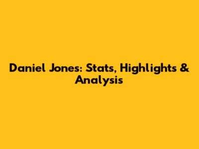 Daniel Jones: Stats, Highlights & Analysis