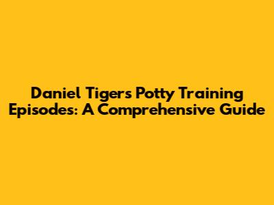 Daniel Tiger's Potty Training Episodes: A Comprehensive Guide