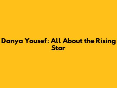 Danya Yousef: All About the Rising Star