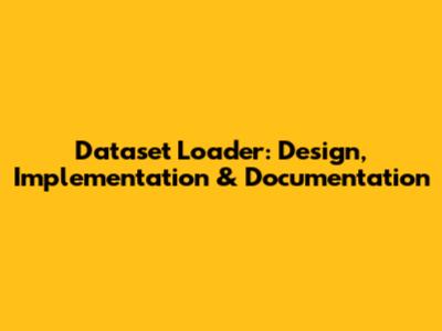 Dataset Loader: Design, Implementation & Documentation