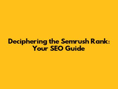 Deciphering the Semrush Rank: Your SEO Guide