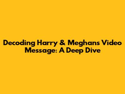 Decoding Harry & Meghan's Video Message: A Deep Dive
