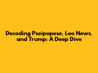 Decoding Pseipopese, Leo News, and Trump: A Deep Dive