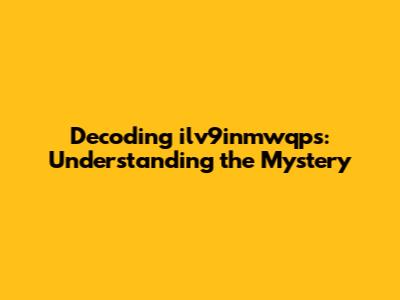 Decoding ilv9inmwqps: Understanding the Mystery
