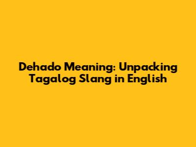 Dehado Meaning: Unpacking Tagalog Slang in English