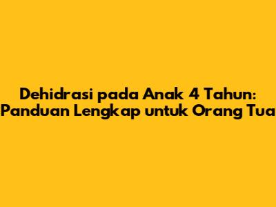 Dehidrasi pada Anak 4 Tahun: Panduan Lengkap untuk Orang Tua