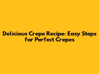 Delicious Crepe Recipe: Easy Steps for Perfect Crepes