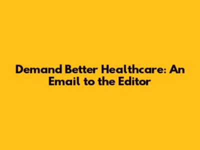Demand Better Healthcare: An Email to the Editor