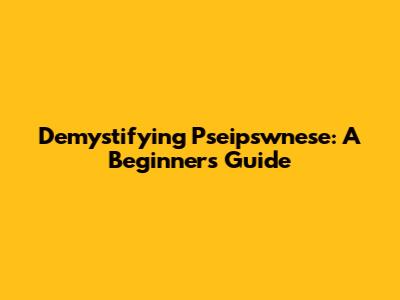Demystifying Pseipswnese: A Beginner's Guide