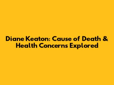 Diane Keaton: Cause of Death & Health Concerns Explored