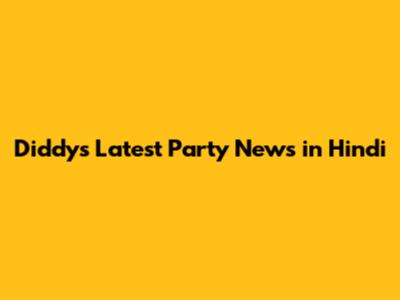 Diddy's Latest Party News in Hindi