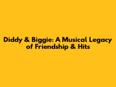 Diddy & Biggie: A Musical Legacy of Friendship & Hits