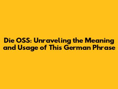 Die OSS: Unraveling the Meaning and Usage of This German Phrase