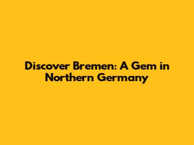 Discover Bremen: A Gem in Northern Germany
