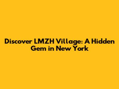 Discover LMZH Village: A Hidden Gem in New York