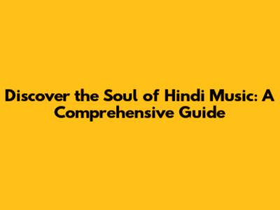 Discover the Soul of Hindi Music: A Comprehensive Guide