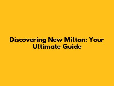 Discovering New Milton: Your Ultimate Guide