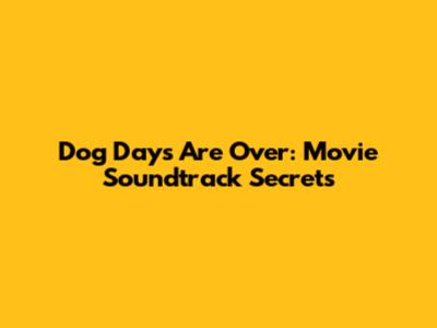 Dog Days Are Over: Movie Soundtrack Secrets