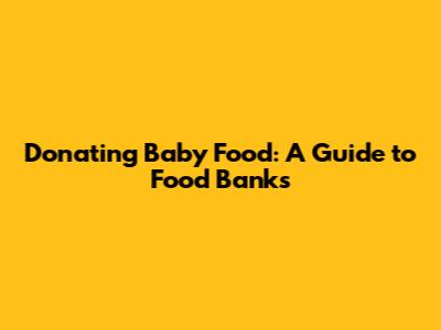 Donating Baby Food: A Guide to Food Banks