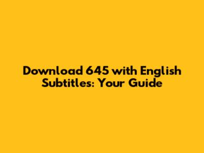 Download 645 with English Subtitles: Your Guide